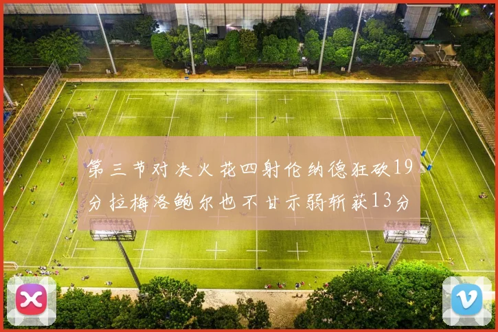 第三节对决火花四射伦纳德狂砍19分拉梅洛鲍尔也不甘示弱斩获13分