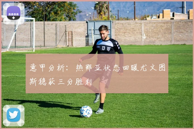 意甲分析：热那亚状态回暖尤文图斯稳获三分胜利