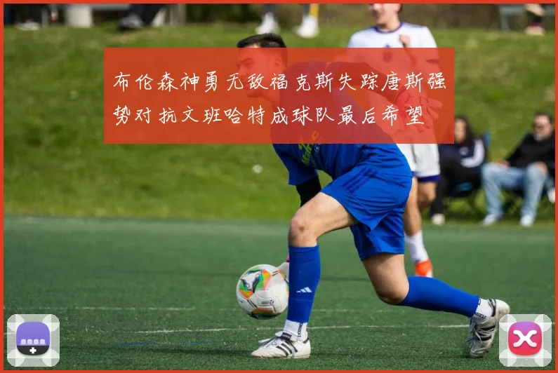 布伦森神勇无敌福克斯失踪唐斯强势对抗文班哈特成球队最后希望