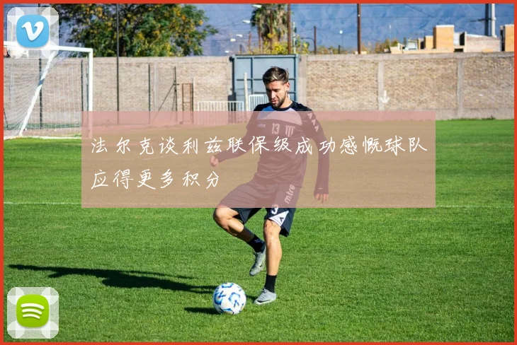 法尔克谈利兹联保级成功感慨球队应得更多积分