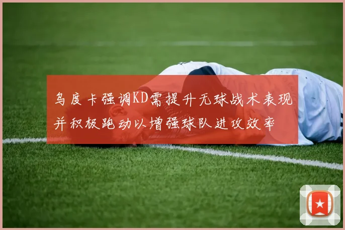 乌度卡强调KD需提升无球战术表现并积极跑动以增强球队进攻效率