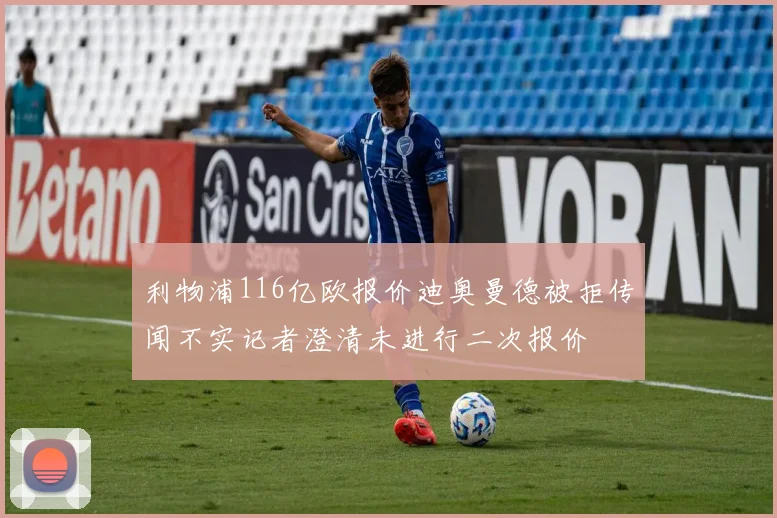 利物浦116亿欧报价迪奥曼德被拒传闻不实记者澄清未进行二次报价
