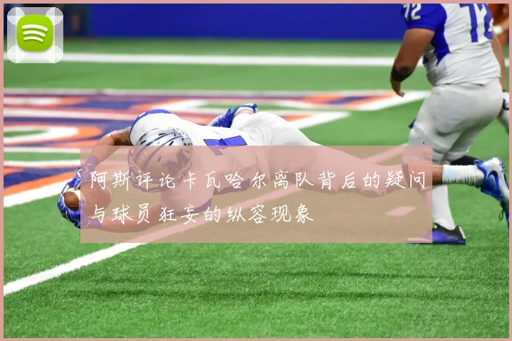 阿斯评论卡瓦哈尔离队背后的疑问与球员狂妄的纵容现象