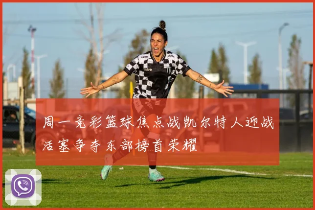 周一竞彩篮球焦点战凯尔特人迎战活塞争夺东部榜首荣耀