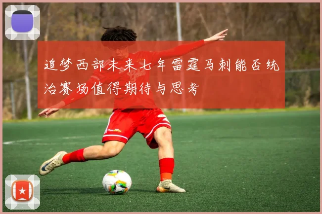 追梦西部未来七年雷霆马刺能否统治赛场值得期待与思考