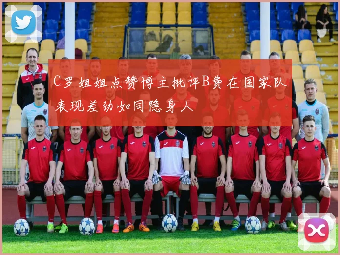 C罗姐姐点赞博主批评B费在国家队表现差劲如同隐身人