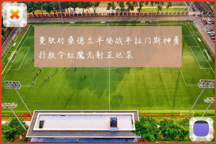 曼联对桑德兰半场战平拉门斯神勇扑救令红魔无射正记录