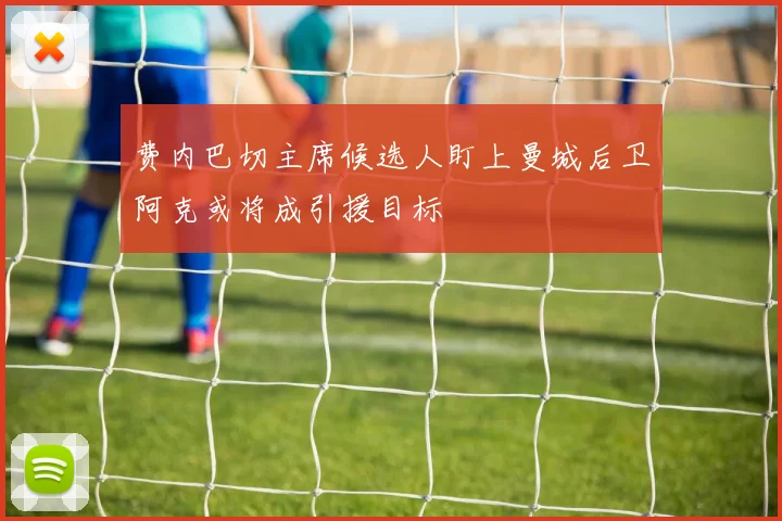 费内巴切主席候选人盯上曼城后卫阿克或将成引援目标